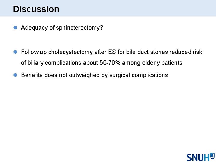 Discussion l Adequacy of sphincterectomy? l Follow up cholecystectomy after ES for bile duct