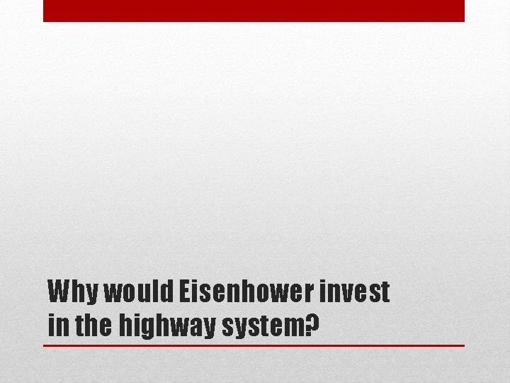 Why would Eisenhower invest in the highway system? 
