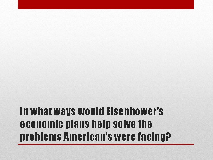 In what ways would Eisenhower’s economic plans help solve the problems American’s were facing?