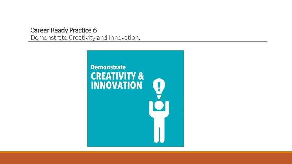 Career Ready Practice 6 Demonstrate Creativity and Innovation. 