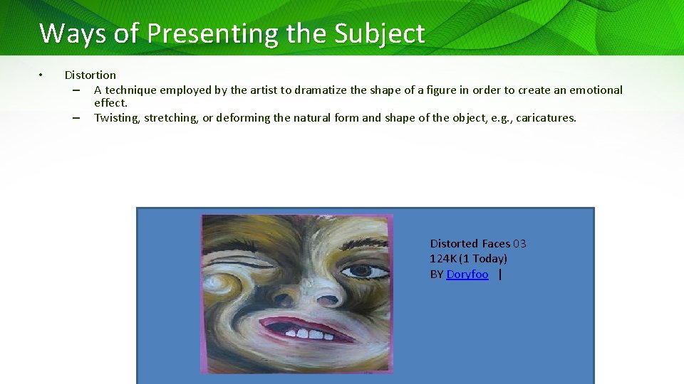 Ways of Presenting the Subject • Distortion – A technique employed by the artist