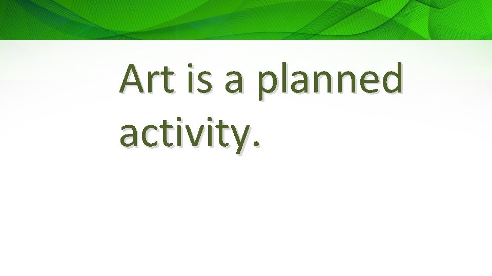 Art is a planned activity. 