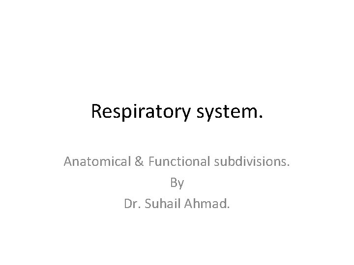 Respiratory system. Anatomical & Functional subdivisions. By Dr. Suhail Ahmad. 