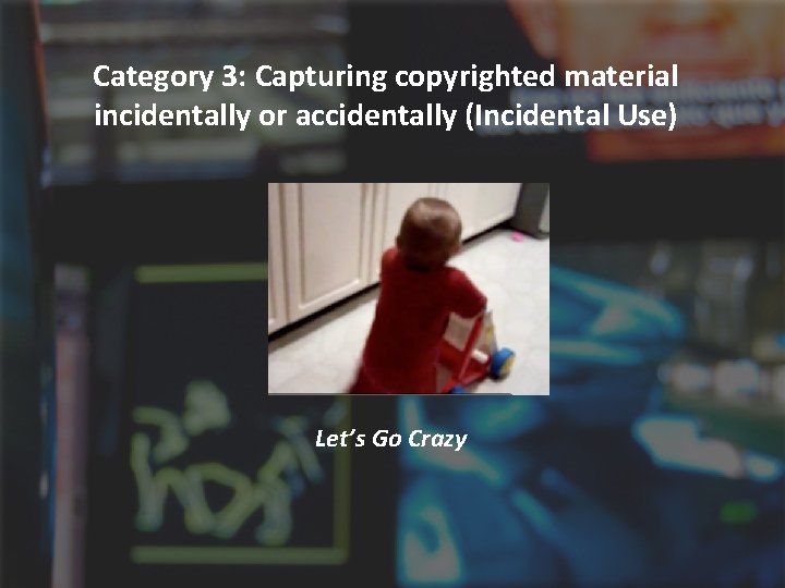 Category 3: Capturing copyrighted material incidentally or accidentally (Incidental Use) Let’s Go Crazy 