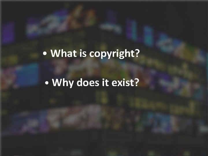  • What is copyright? What is Copyright? • Why does it exist? 