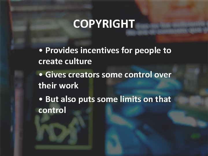 COPYRIGHT • Provides incentives for people to create culture • Gives creators some control