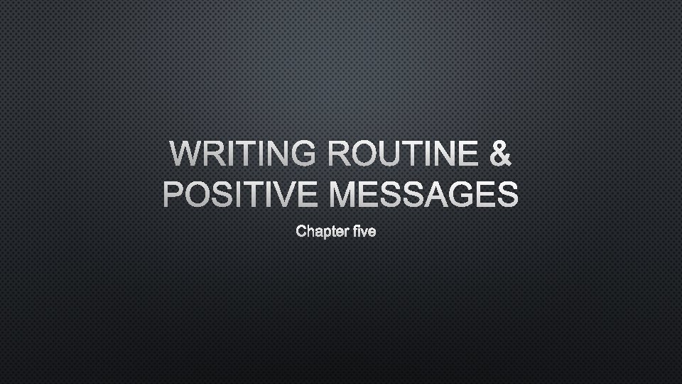 WRITING ROUTINE & POSITIVE MESSAGES CHAPTER FIVE 