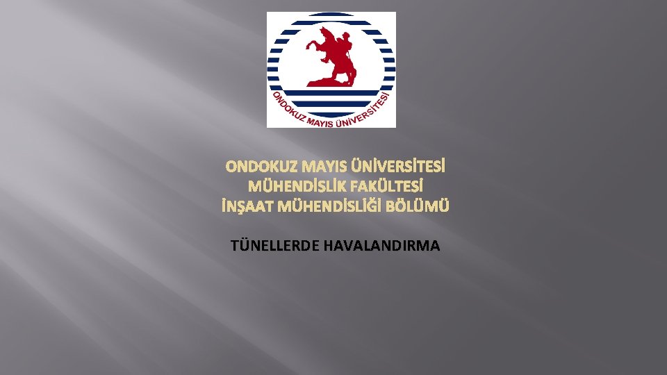 ONDOKUZ MAYIS ÜNİVERSİTESİ MÜHENDİSLİK FAKÜLTESİ İNŞAAT MÜHENDİSLİĞİ BÖLÜMÜ TÜNELLERDE HAVALANDIRMA 