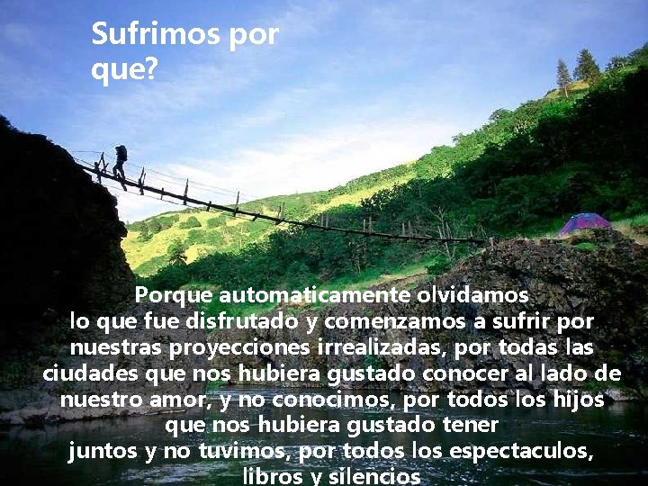 Sufrimos por que? Porque automaticamente olvidamos lo que fue disfrutado y comenzamos a sufrir