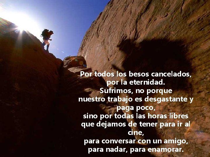 Por todos los besos cancelados, por la eternidad. Sufrimos, no porque nuestro trabajo es