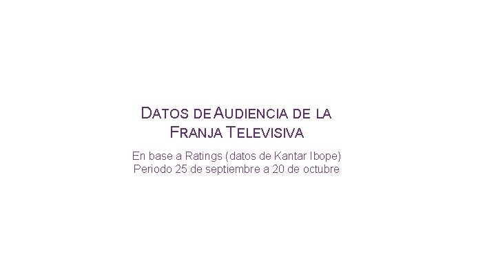 DATOS DE AUDIENCIA DE LA FRANJA TELEVISIVA En base a Ratings (datos de Kantar