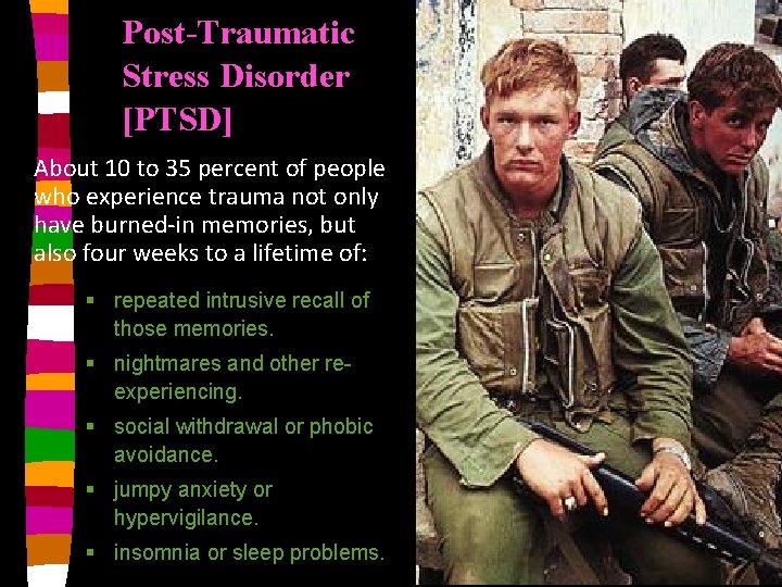 Post-Traumatic Stress Disorder [PTSD] About 10 to 35 percent of people who experience trauma