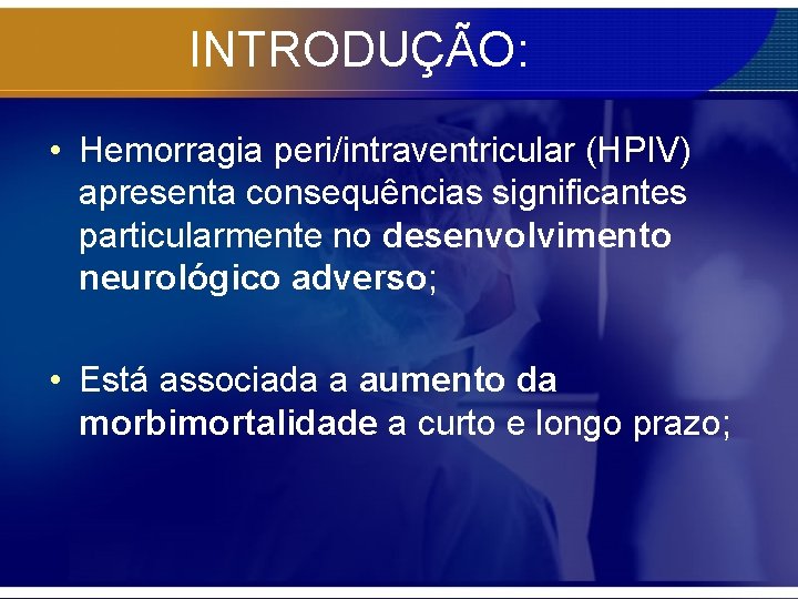 INTRODUÇÃO: • Hemorragia peri/intraventricular (HPIV) apresenta consequências significantes particularmente no desenvolvimento neurológico adverso; •