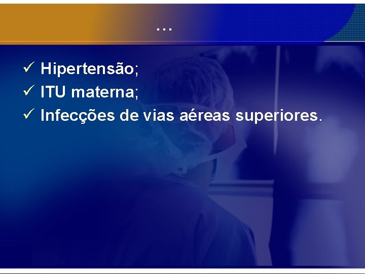 . . . ü Hipertensão; ü ITU materna; ü Infecções de vias aéreas superiores.