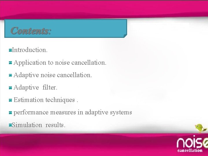 Contents: Introduction. Application to noise cancellation. Adaptive filter. Estimation techniques. performance measures in adaptive
