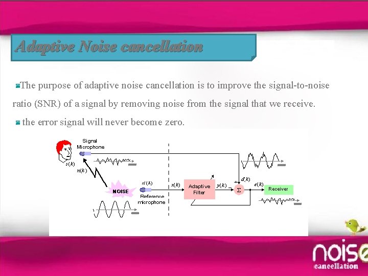 Adaptive Noise cancellation The purpose of adaptive noise cancellation is to improve the signal-to-noise