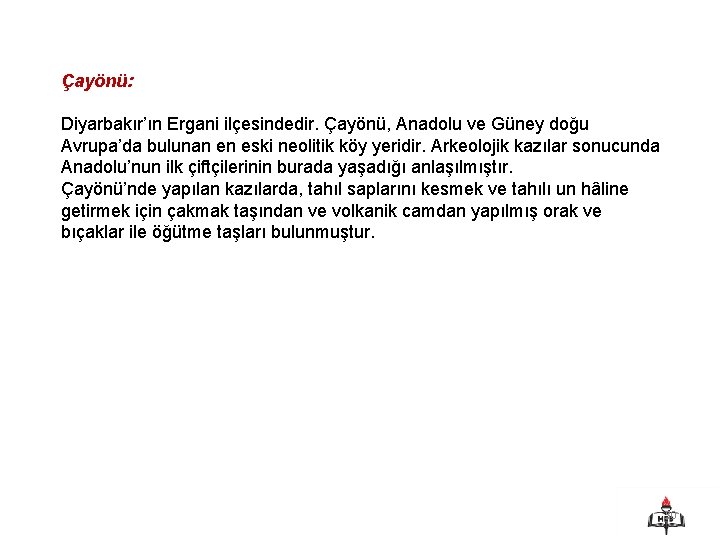 Çayönü: Diyarbakır’ın Ergani ilçesindedir. Çayönü, Anadolu ve Güney doğu Avrupa’da bulunan en eski neolitik