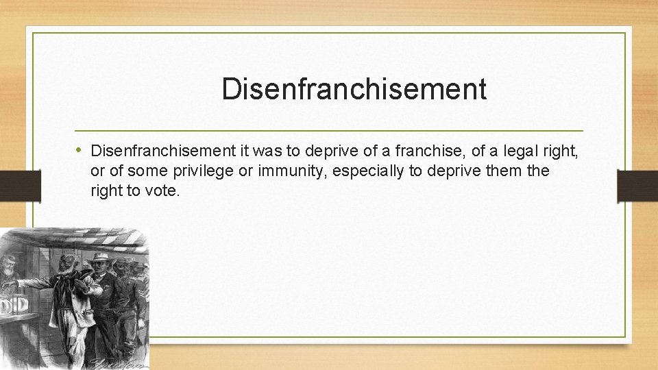 Disenfranchisement • Disenfranchisement it was to deprive of a franchise, of a legal right,