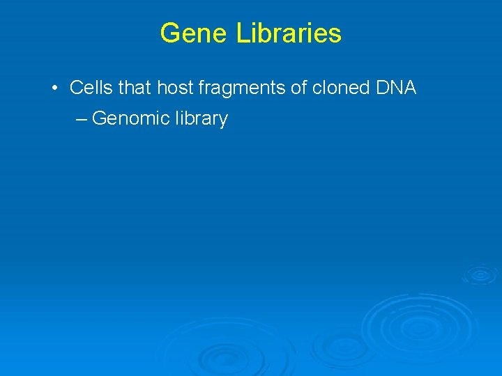 Gene Libraries • Cells that host fragments of cloned DNA – Genomic library 