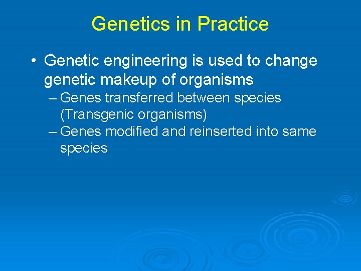 Genetics in Practice • Genetic engineering is used to change genetic makeup of organisms