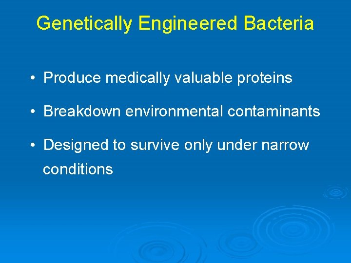 Genetically Engineered Bacteria • Produce medically valuable proteins • Breakdown environmental contaminants • Designed