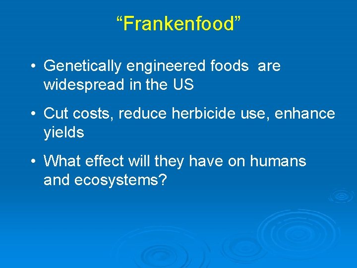 “Frankenfood” • Genetically engineered foods are widespread in the US • Cut costs, reduce