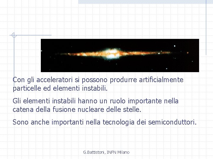 Con gli acceleratori si possono produrre artificialmente particelle ed elementi instabili. Gli elementi instabili