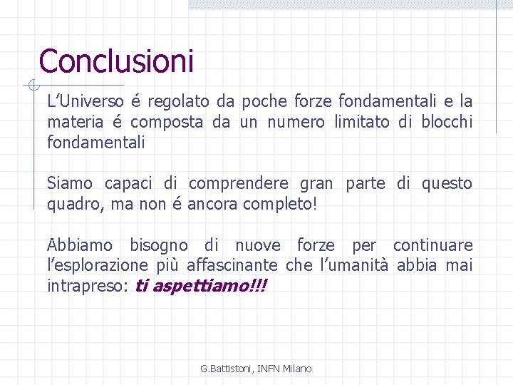 Conclusioni L’Universo é regolato da poche forze fondamentali e la materia é composta da