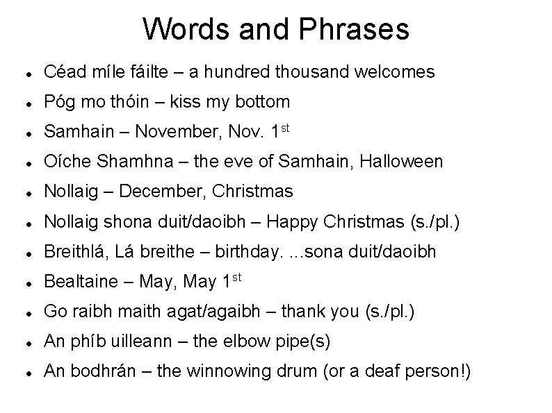 Words and Phrases Céad míle fáilte – a hundred thousand welcomes Póg mo thóin