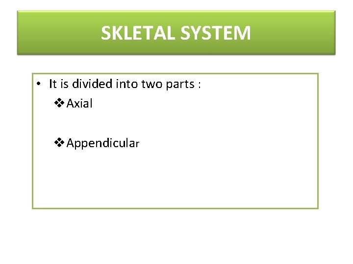 SKLETAL SYSTEM • It is divided into two parts : v. Axial v. Appendicular