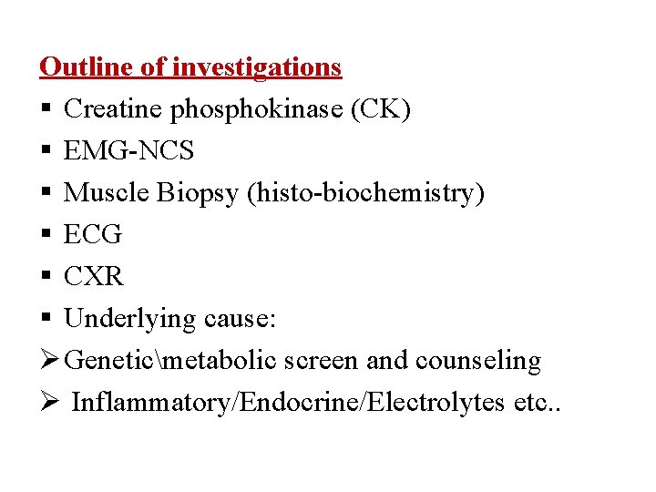 Outline of investigations Creatine phosphokinase (CK) EMG-NCS Muscle Biopsy (histo-biochemistry) ECG CXR Underlying cause: