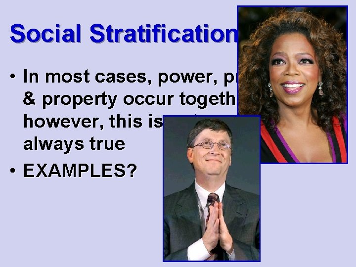 Social Stratification • In most cases, power, prestige & property occur together; however, this