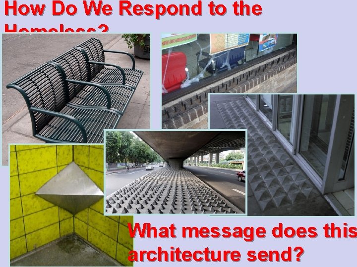 How Do We Respond to the Homeless? What message does this architecture send? 