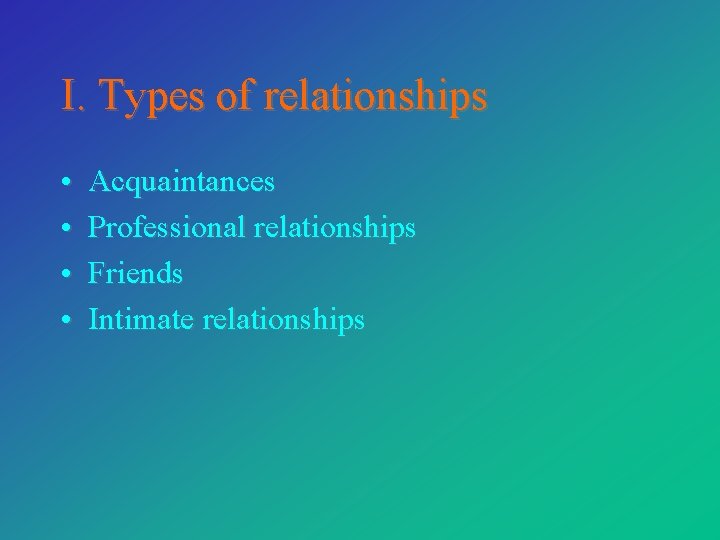 I. Types of relationships • • Acquaintances Professional relationships Friends Intimate relationships 