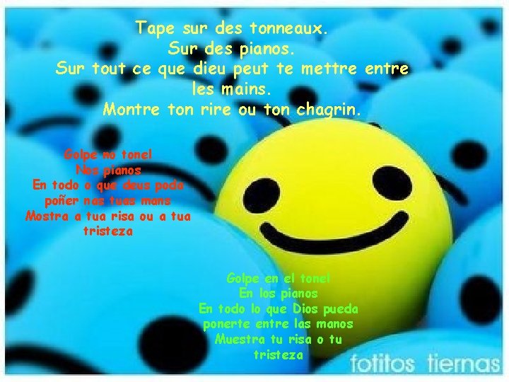 Tape sur des tonneaux. Sur des pianos. Sur tout ce que dieu peut te