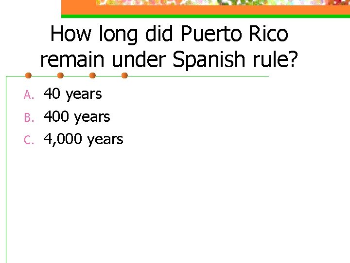 How long did Puerto Rico remain under Spanish rule? A. B. C. 40 years