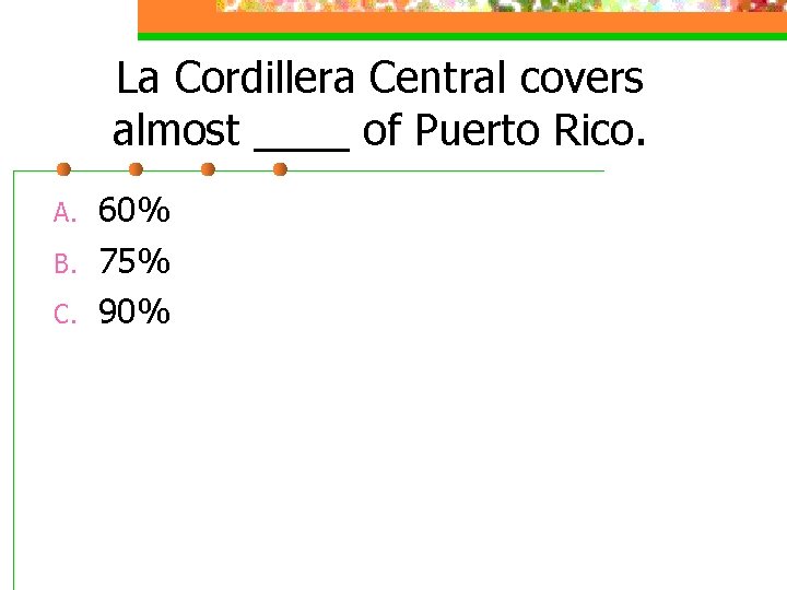 La Cordillera Central covers almost ____ of Puerto Rico. A. B. C. 60% 75%