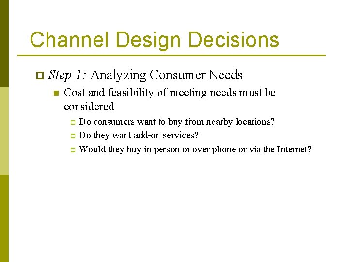 Channel Design Decisions p Step 1: Analyzing Consumer Needs n Cost and feasibility of