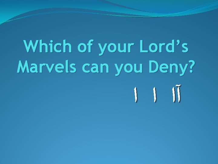 Which of your Lord’s Marvels can you Deny? آﺍ ﺍ ﺍ 