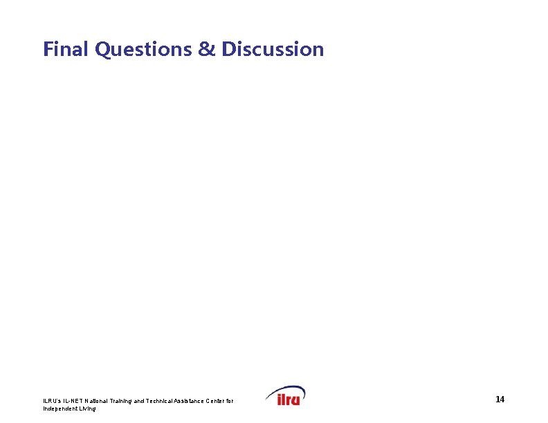 >> Slide 14 Final Questions & Discussion ILRU’s IL-NET National Training and Technical Assistance