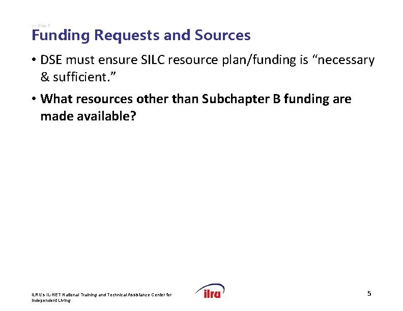 >> Slide 5 Funding Requests and Sources • DSE must ensure SILC resource plan/funding