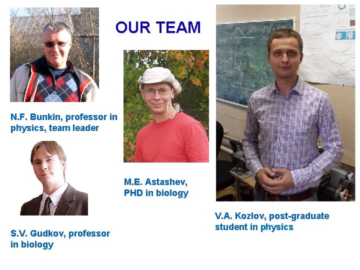 OUR TEAM N. F. Bunkin, professor in physics, team leader M. E. Astashev, PHD OUR TEAM N. F. Bunkin, professor in physics, team leader M. E. Astashev, PHD