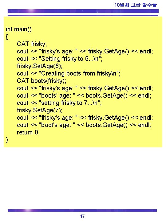 10일째 고급 함수들 int main() { CAT frisky; cout << "frisky's age: " <<