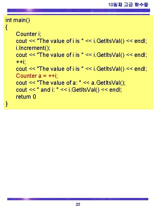 10일째 고급 함수들 int main() { Counter i; cout << "The value of i