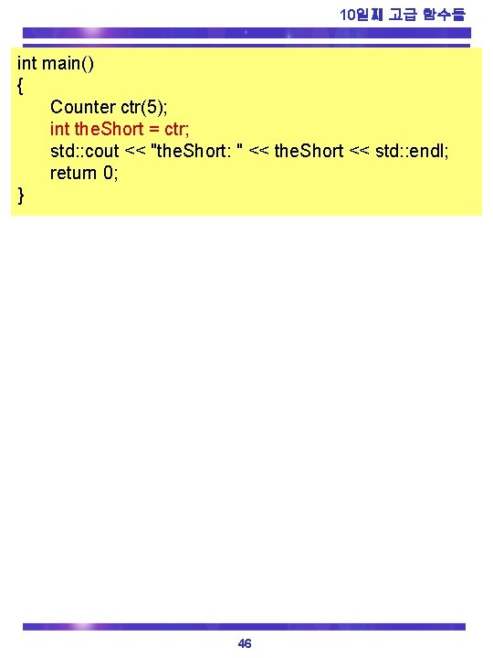 10일째 고급 함수들 int main() { Counter ctr(5); int the. Short = ctr; std: