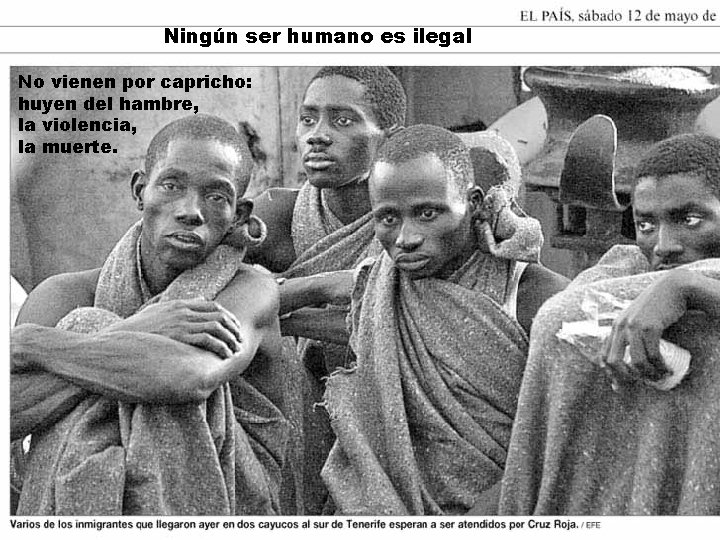 Ningún ser humano es ilegal No vienen por capricho: huyen del hambre, la violencia,