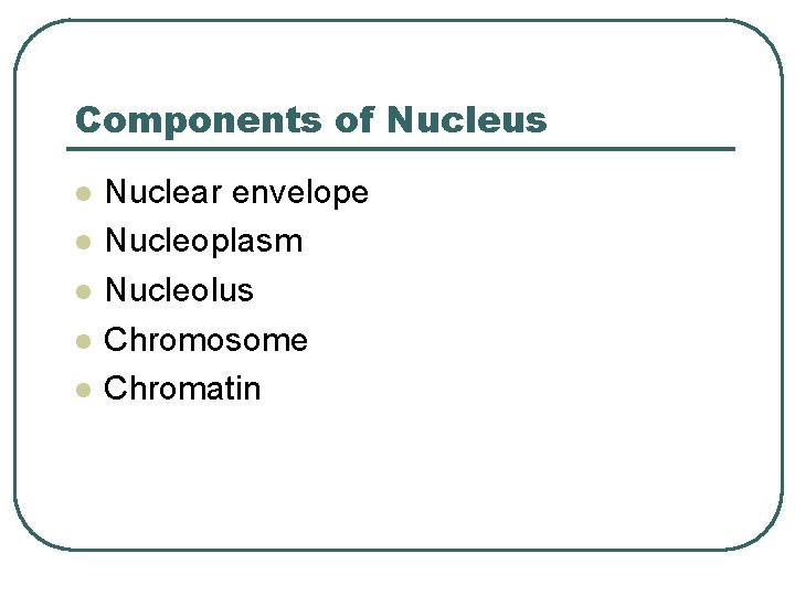 Components of Nucleus l l l Nuclear envelope Nucleoplasm Nucleolus Chromosome Chromatin 