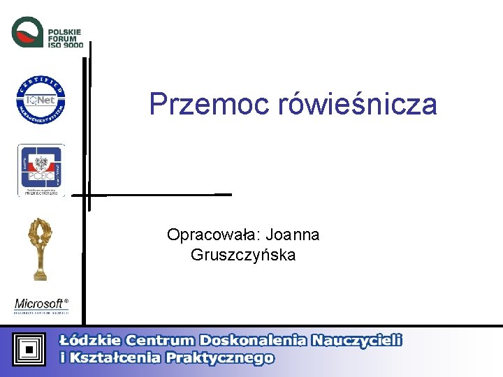 Przemoc rówieśnicza Opracowała: Joanna Gruszczyńska 