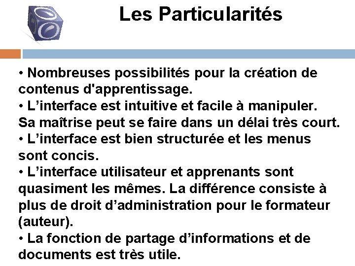 Les Particularités • Nombreuses possibilités pour la création de contenus d'apprentissage. • L’interface est