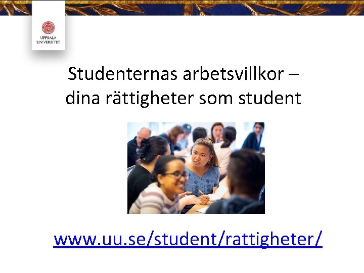 Studenternas arbetsvillkor – dina rättigheter som student www. uu. se/student/rattigheter/ 